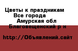 Цветы к праздникам  - Все города  »    . Амурская обл.,Благовещенский р-н